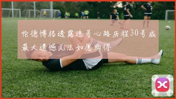 伦德博格透露选号心路历程30号成最大遗憾无法如愿购得
