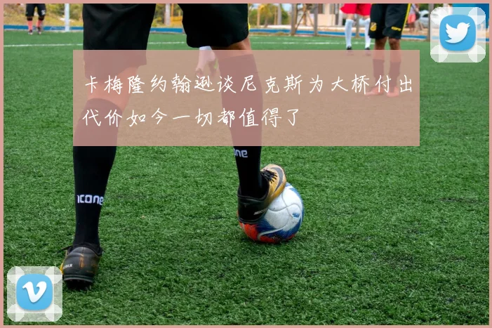 卡梅隆约翰逊谈尼克斯为大桥付出代价如今一切都值得了