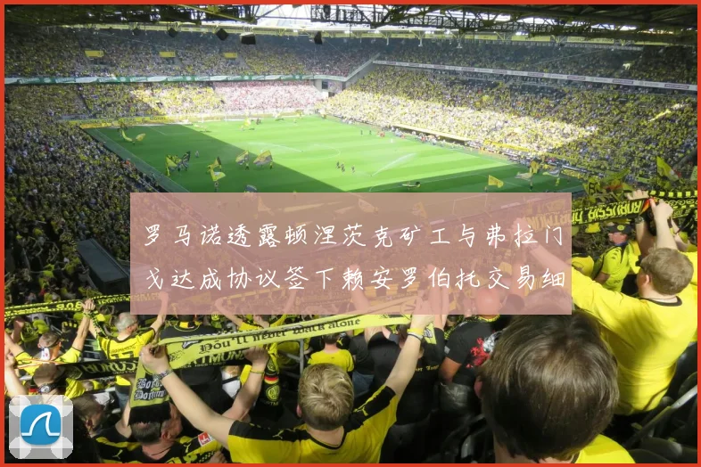 罗马诺透露顿涅茨克矿工与弗拉门戈达成协议签下赖安罗伯托交易细节