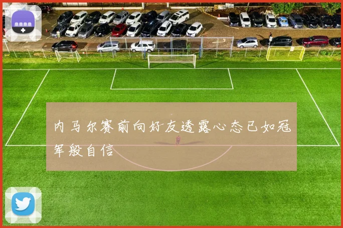 内马尔赛前向好友透露心态已如冠军般自信