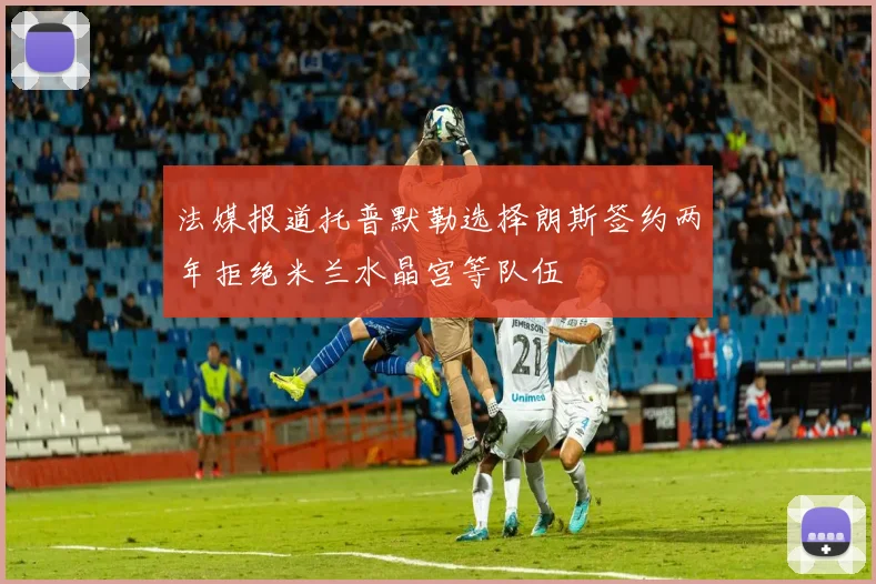 法媒报道托普默勒选择朗斯签约两年拒绝米兰水晶宫等队伍