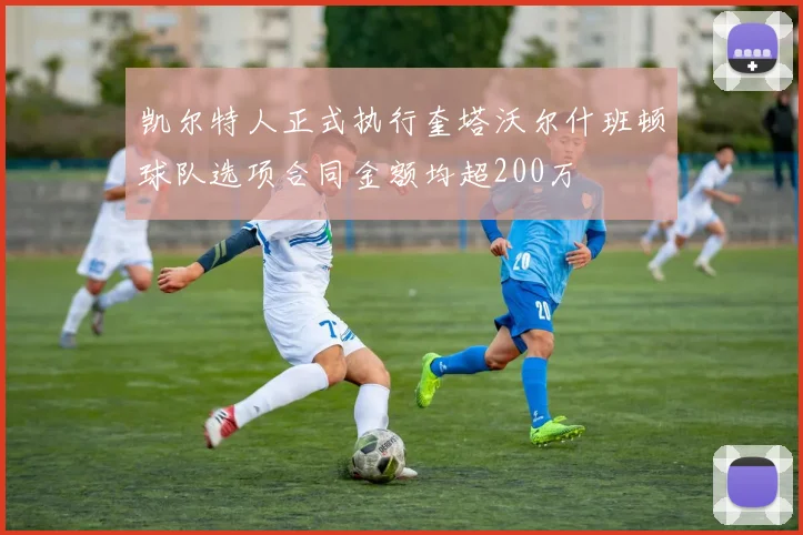 凯尔特人正式执行奎塔沃尔什班顿球队选项合同金额均超200万