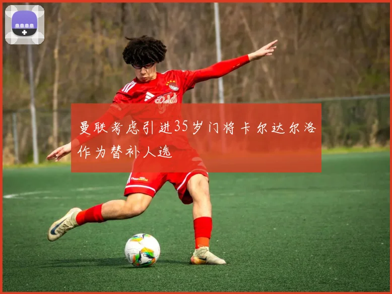 曼联考虑引进35岁门将卡尔达尔洛作为替补人选