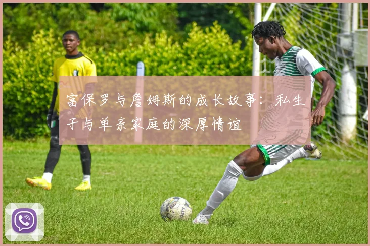 富保罗与詹姆斯的成长故事：私生子与单亲家庭的深厚情谊