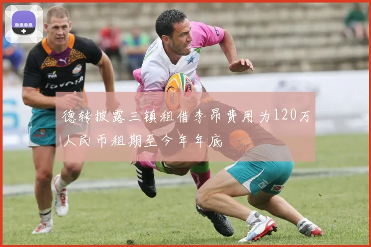 德转披露三镇租借李昂费用为120万人民币租期至今年年底
