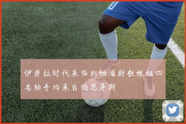 伊劳拉时代来临利物浦新教练组四名助手均来自伯恩茅斯