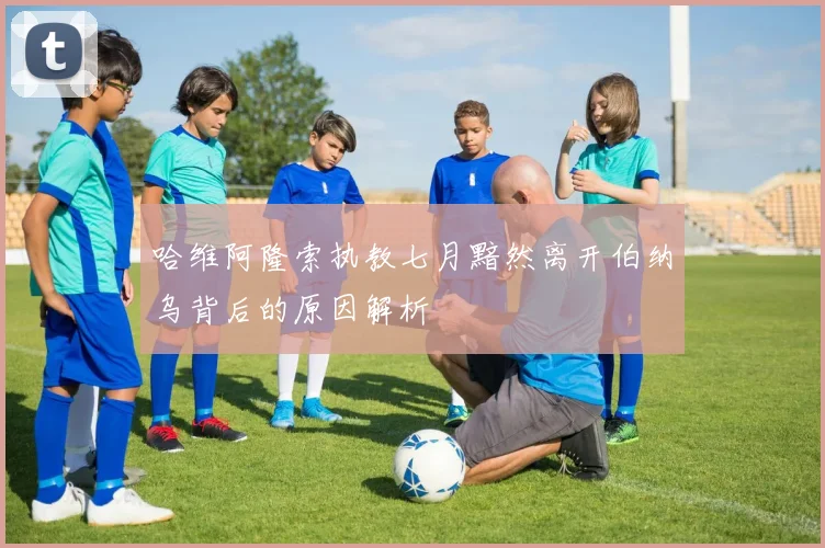 哈维阿隆索执教七月黯然离开伯纳乌背后的原因解析